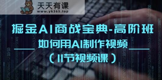 掘金AI商战宝典高阶班：如何用AI制作视频-天天有课网
