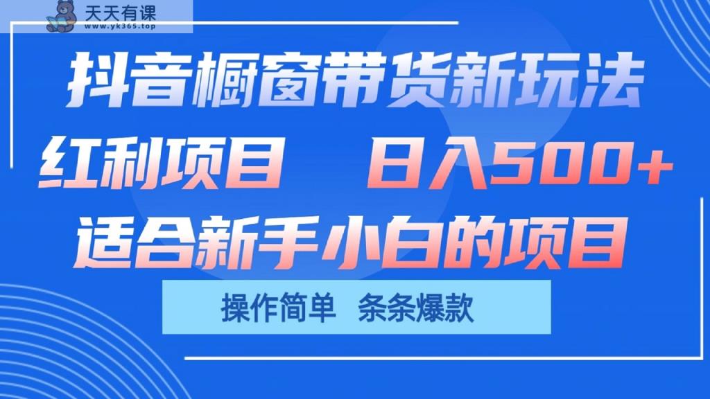 抖音橱窗带货新玩法，单日收益500+，操作简单，条条爆款-天天有课网