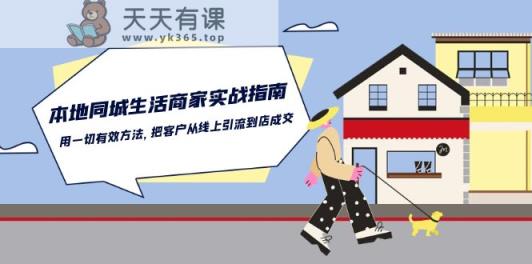 本地同城生活商家实战指南：用一切有效方法，把客户从线上引流到店成交-天天有课网