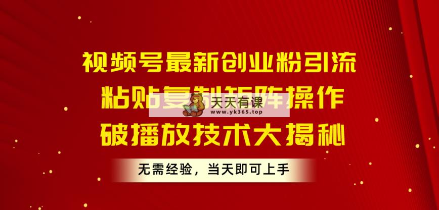 视频号最新创业粉引流，粘贴复制矩阵操作，破播放技术大揭秘，无需经验…-天天有课网