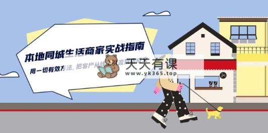 本地同城生活·商家实战指南：用一切有效方法，把客户从线上引流到店成交-天天有课网