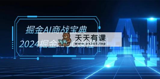 掘金AI 商战宝典-系统班：2024掘金AIGC课程-天天有课网