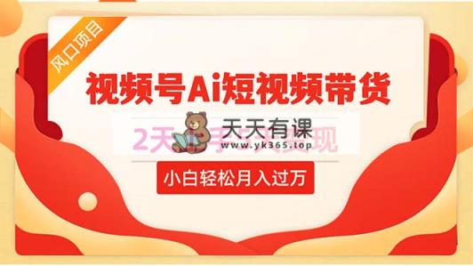 2天上手5天变现视频号Ai短视频带货0粉丝0基础小白轻松月入过万-天天有课网