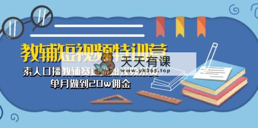 教辅-短视频特训营： 素人口播教辅赛道做短视频带货，单月做到20w佣金-天天有课网