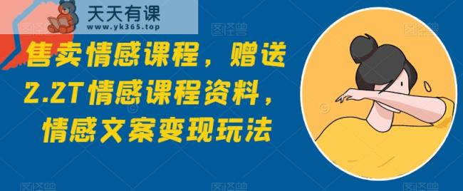 出售情感课程，赠予2.2T情感课程材料，情感文案转现游戏玩法-天天有课网