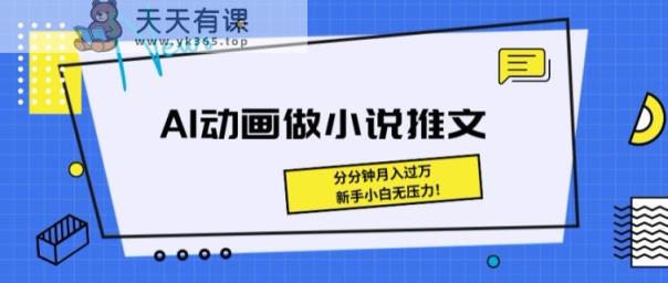 动漫做小说推文，三分钟即可制做一条视频，新手入门没压力-天天有课网