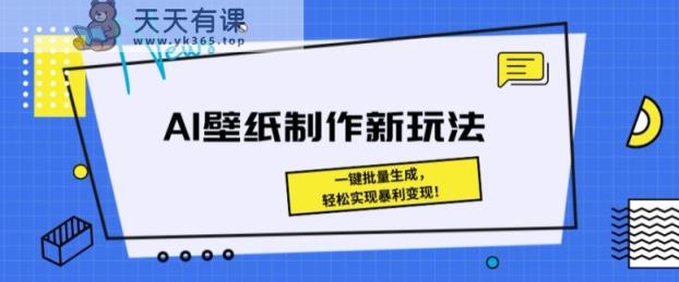 AI壁纸制作新模式： 一键批量生成，真正实现爆利转现-天天有课网