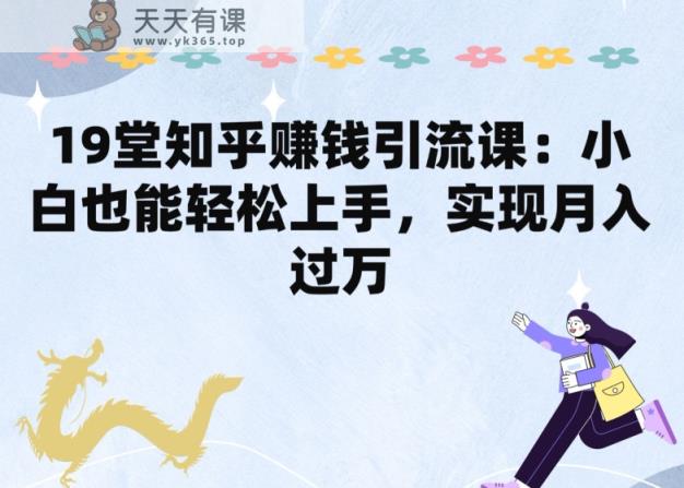 19堂知乎赚钱引流课：小白也能轻松上手，实现月入过W-天天有课网