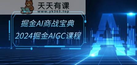 掘金AI商战宝典-系统班：2024掘金AIGC课程(30节视频课)-天天有课网