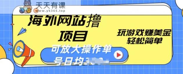 海外网站撸金项目，玩游戏赚美金，轻松简单可放大操作，单号每天均一两张【揭秘】-天天有课网