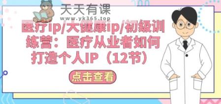诊疗ip/大健康产业ip/初中级夏令营：诊疗从业人员怎样打造个人IP(12节)-天天有课网
