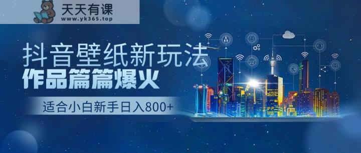 抖音壁纸号新玩法，一个作品只需要5分钟，条条爆款日收益1000＋-天天有课网
