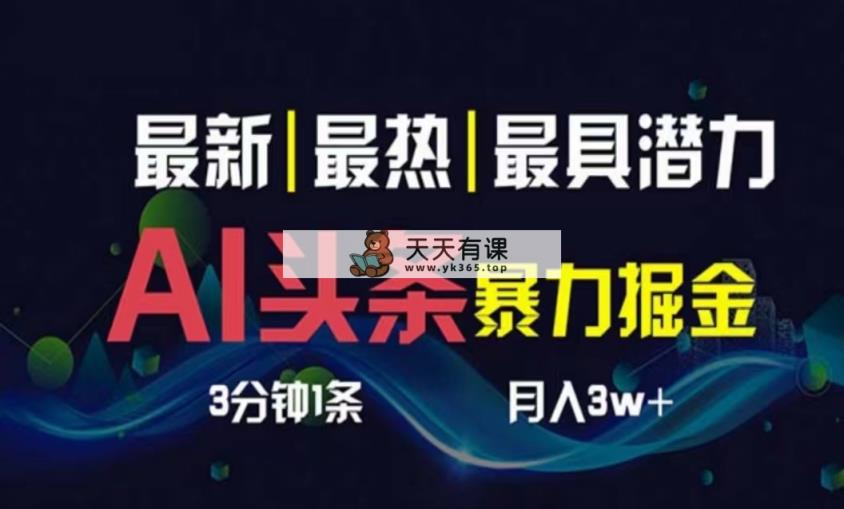 AI撸今日头条3天必养号，超级简单3分钟左右1条，一键多种渠道派发，拷贝月入1W-天天有课网