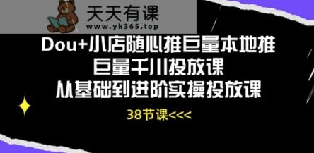 Dou 小店随心推巨量本地推巨量千川推广课从产品到升阶实际操作推广课-天天有课网