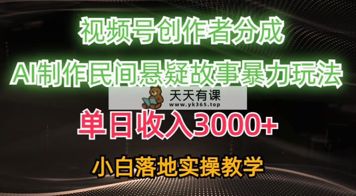 单天收益3000 ，微信视频号原创者分为，AI写作民俗悬疑故事，一条条爆流，新手-天天有课网