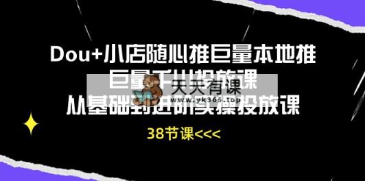 Dou 小店随心推巨量本地推巨量千川推广课从产品到升阶实际操作推广课-天天有课网