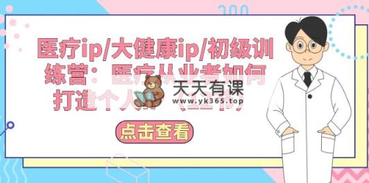 诊疗ip/大健康产业ip/初中级夏令营：诊疗从业人员怎样打造个人IP-天天有课网