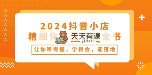 2024抖店-精细化营销百科辞典：使你能听懂，学得会，能落地式-天天有课网
