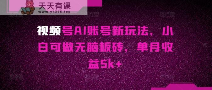微信视频号AI账户新模式，小白可做没脑子砖头，单月盈利5k-天天有课网