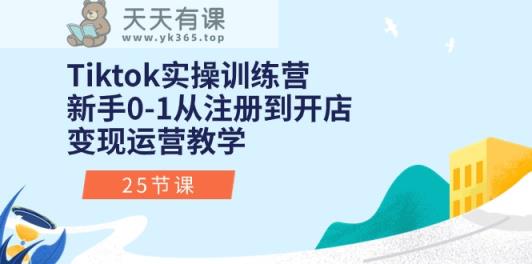 Tiktok实操训练营：新手0-1从注册到开店变现运营教学-天天有课网