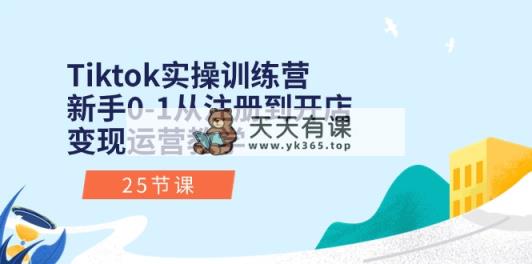 Tiktok实操训练营：初学者0-1从注册到开实体店转现经营课堂教学-天天有课网