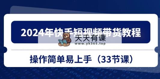 2024年快手视频短视频卖货实例教程，实际操作简单易上手-天天有课网