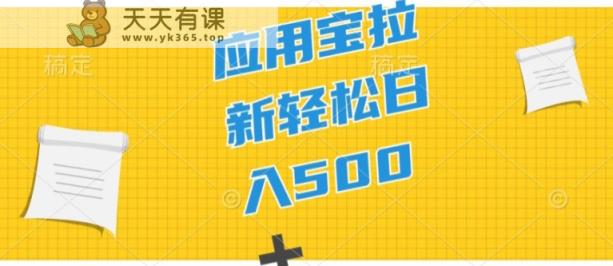 2024应用宝拉新项目，新手入门宝妈妈直接上手，真正意义上的蓝海项目-天天有课网