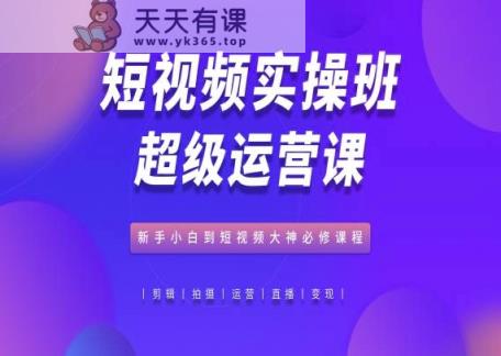 小视频实际操作班非常运营课，新手入门到小视频高手必修课-天天有课网
