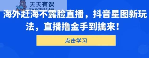 国外出海捕鱼不露脸直播，抖音星图新模式，直播间撸金游刃有余-天天有课网