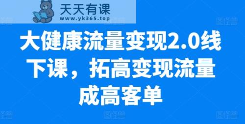 大健康产业数据流量变现2.0面授课，拓高转现总流量成高客单，销售业绩10倍提高，低筋粉高转现，只谈落地式实际操作-天天有课网