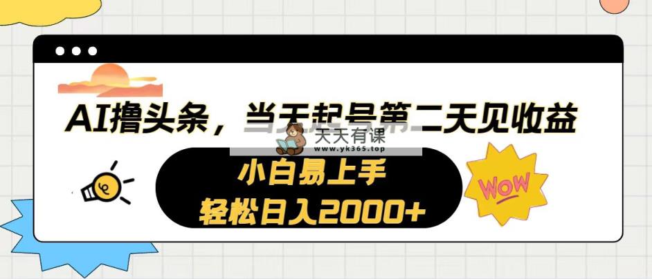 AI撸今日头条，当日养号，第二天见盈利。轻轻松松日入2000-天天有课网