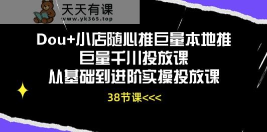 Dou+小店随心推巨量本地推巨量千川投放课，从基础到进阶实操投放课-天天有课网