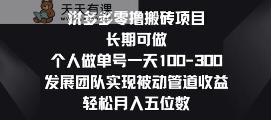 拼多多零撸搬砖项目，长期可做，个人做单号一天一两张，发展团队实现被动管道收益-天天有课网