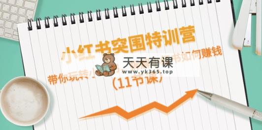 小红书的突出重围夏令营，带你玩转小红书的，拆卸小红书的怎么赚钱-天天有课网