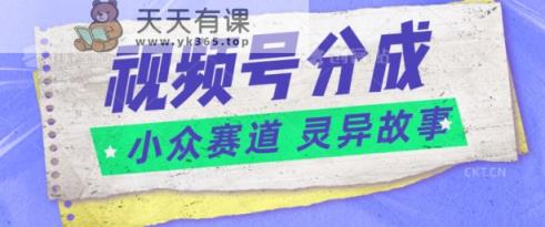 视频号分成掘金小众赛道 灵异故事，普通人都能做得好的副业-天天有课网