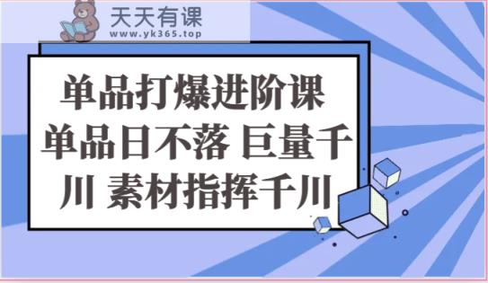 单品打爆进阶课 单品日不落 巨量千川 素材指挥千川-天天有课网