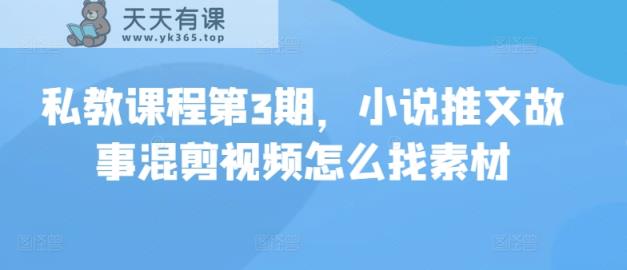 私教课程第3期，小说推文故事混剪视频怎么找素材-天天有课网