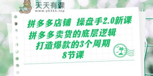 拼多多店铺操盘手2.0新课，拼多多卖货的底层逻辑，打造爆款的3个周期-天天有课网