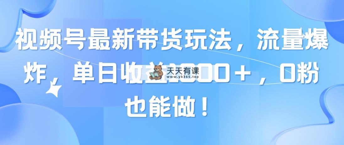 微信视频号全新卖货游戏玩法，总流量发生爆炸，单日盈利1000＋，0粉也可以做！-天天有课网