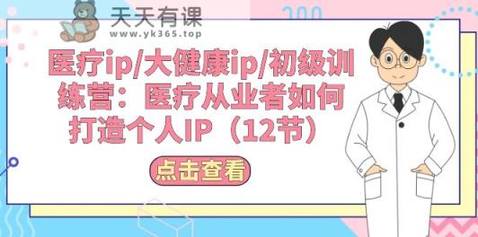 医疗ip/大健康ip/初级训练营：医疗从业者如何打造个人IP-天天有课网