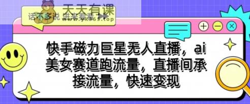 快手磁力超级巨星无人直播，ai漂亮美女跑道跑流量，直播房间承揽总流量，收益最大化-天天有课网