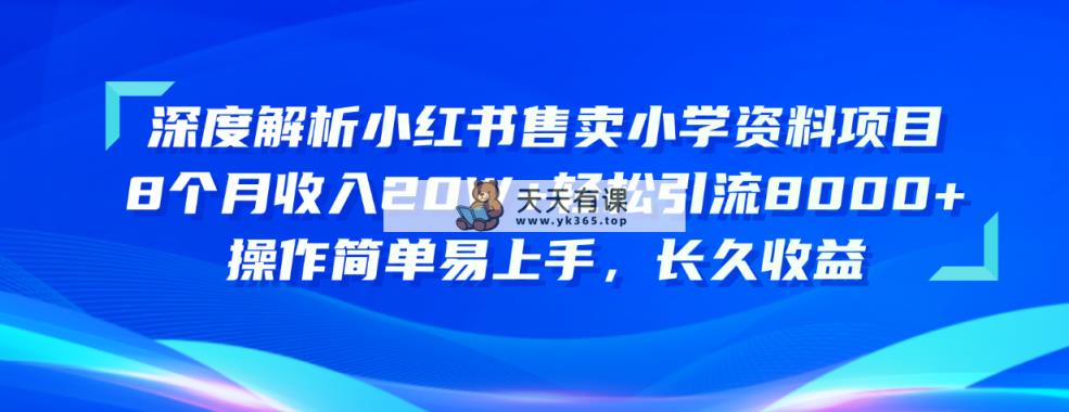 深度解读小红书的出售小学资料新项目 8个月收益20W 轻轻松松引流方法8000 使用方便…-天天有课网