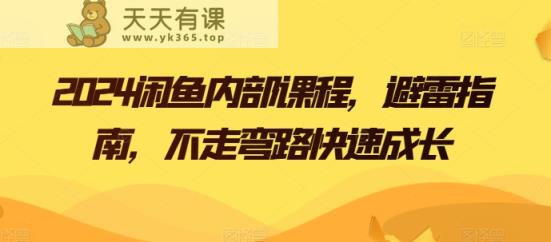 2024闲鱼平台内部结构课程内容，防雷手册，少走弯路快速增长-天天有课网