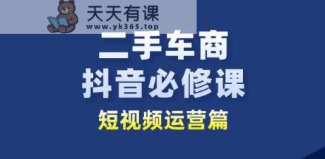 二手车商抖音视频必修课程自媒体运营，二手车行业从业人员新生态-天天有课网