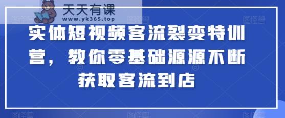 实体线小视频客流量裂变式夏令营，教大家零基础源源不绝获得客流量进店-天天有课网