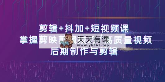 视频剪辑 抖加 短视频课程： 把握剪映剪辑方法/高品质短视频/视频后期制作与视频剪辑-50节-天天有课网