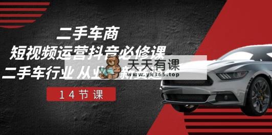 二手车商 自媒体运营 抖音视频必修课程，二手车行业 从业人员新生态-天天有课网