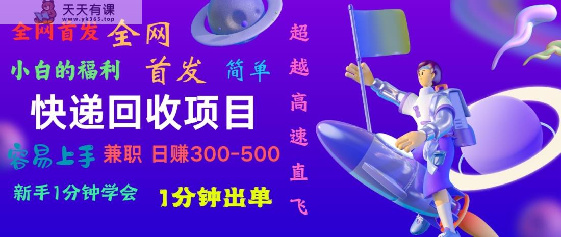 快递回收项目，小白一分钟学会，一分钟出单，可长期干，日赚300~800-天天有课网