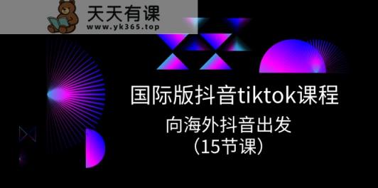 国际版抖音tiktok实战课程，向海外抖音出发-天天有课网