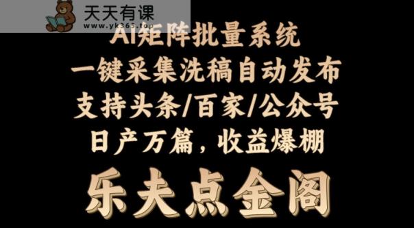 矩阵批量软件系统，日产1-3万篇，全程自动化操作，自动生成图文发布-天天有课网